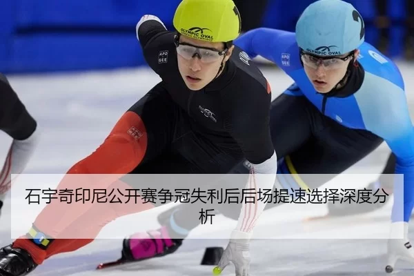 石宇奇印尼公开赛争冠失利后后场提速选择深度分析