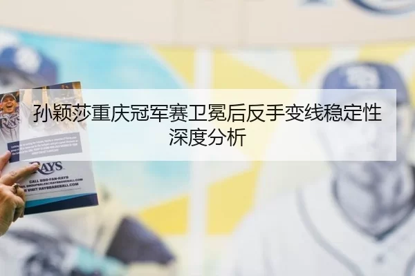 孙颖莎重庆冠军赛卫冕后反手变线稳定性深度分析
